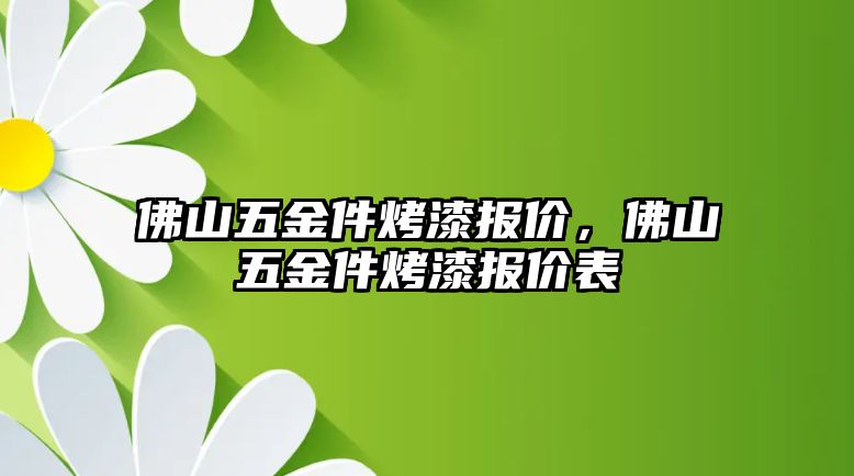 佛山五金件烤漆報(bào)價(jià)，佛山五金件烤漆報(bào)價(jià)表